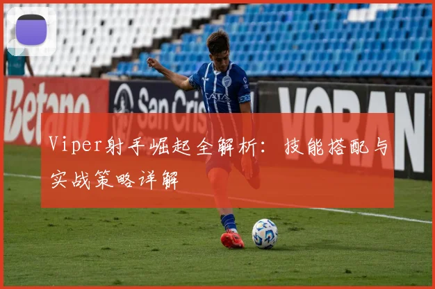 Viper射手崛起全解析：技能搭配与实战策略详解