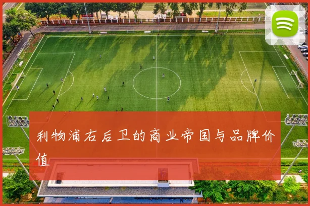 利物浦右后卫的商业帝国与品牌价值