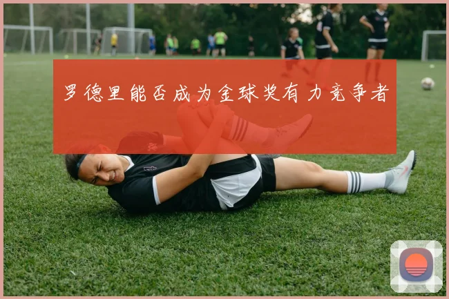 罗德里能否成为金球奖有力竞争者