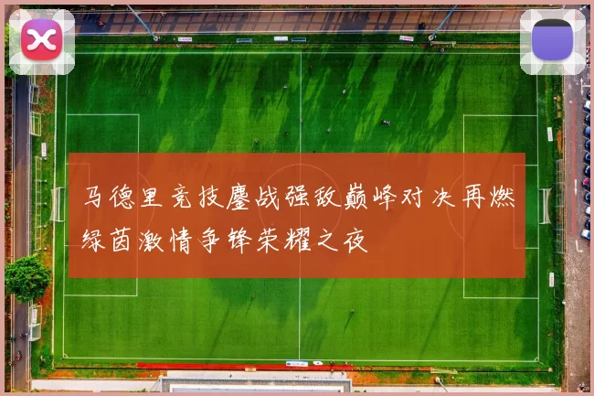 马德里竞技鏖战强敌巅峰对决再燃绿茵激情争锋荣耀之夜