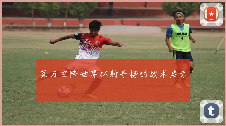 莱万空降世界杯射手榜的战术启示