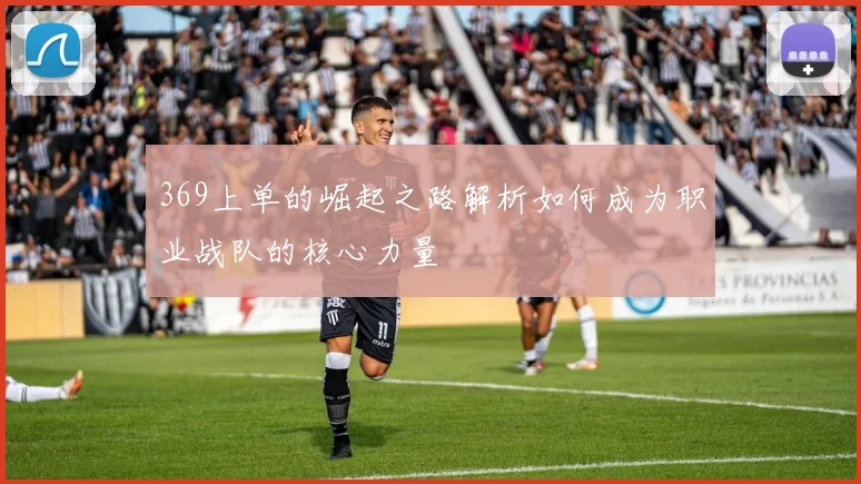 369上单的崛起之路解析如何成为职业战队的核心力量