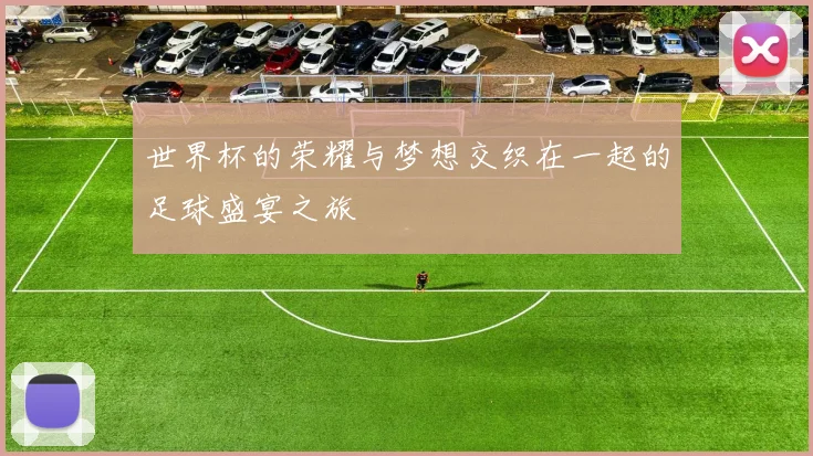 世界杯的荣耀与梦想交织在一起的足球盛宴之旅
