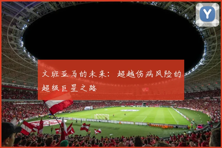 文班亚马的未来：超越伤病风险的超级巨星之路