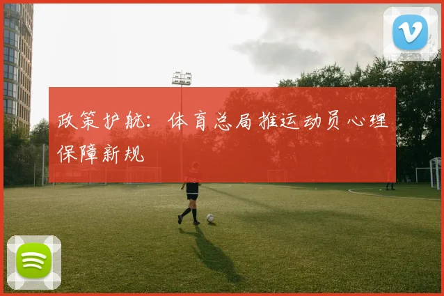 政策护航：体育总局推运动员心理保障新规