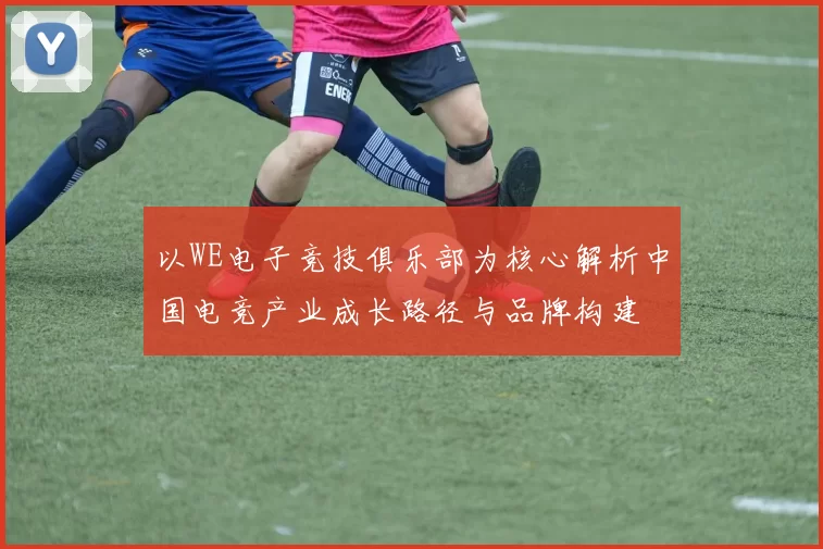 以WE电子竞技俱乐部为核心解析中国电竞产业成长路径与品牌构建