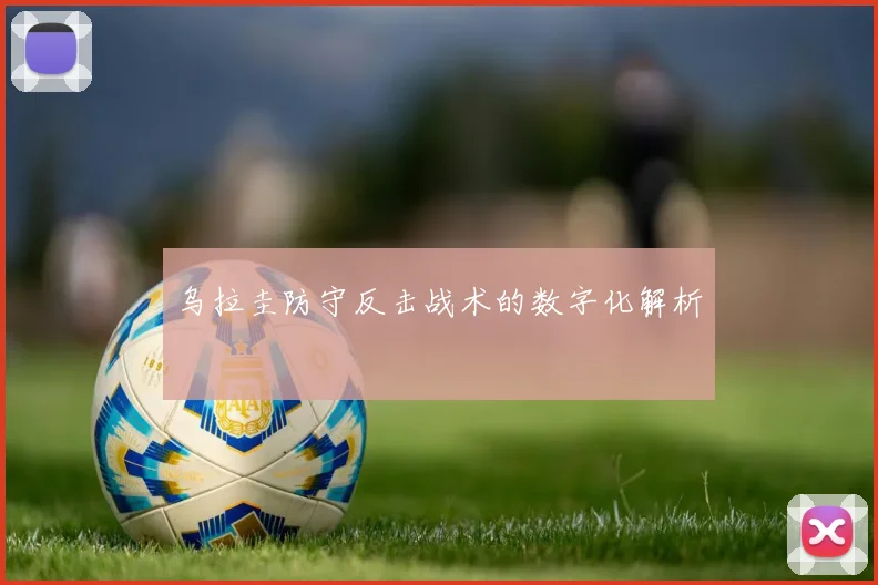 乌拉圭防守反击战术的数字化解析