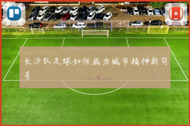 长沙队足球如何成为城市精神新符号