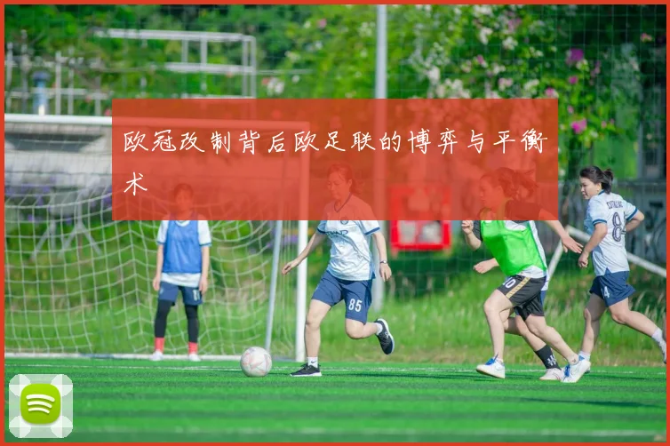 欧冠改制背后欧足联的博弈与平衡术