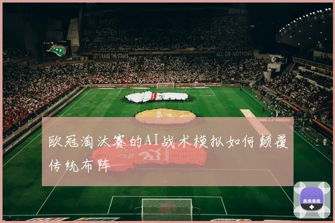 欧冠淘汰赛的AI战术模拟如何颠覆传统布阵