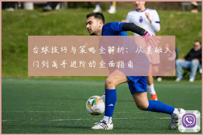 台球技巧与策略全解析：从基础入门到高手进阶的全面指南