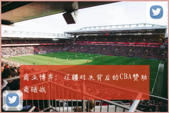 商业博弈：辽疆对决背后的CBA赞助商暗战