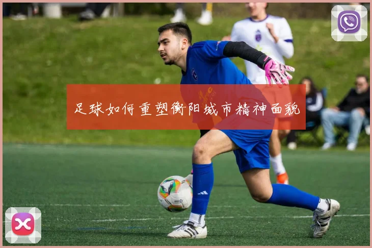 足球如何重塑衡阳城市精神面貌