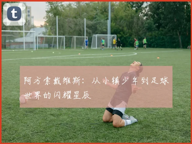 阿方索戴维斯：从小镇少年到足球世界的闪耀星辰